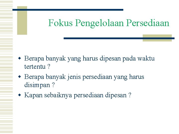 Fokus Pengelolaan Persediaan w Berapa banyak yang harus dipesan pada waktu tertentu ? w