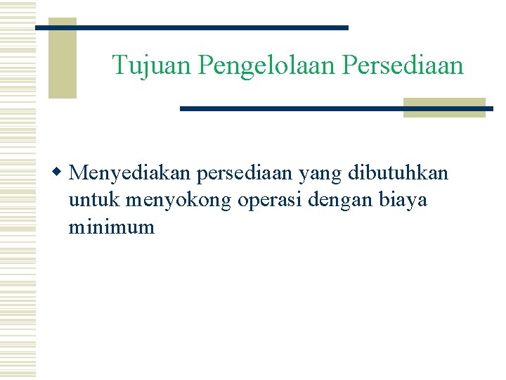 Tujuan Pengelolaan Persediaan w Menyediakan persediaan yang dibutuhkan untuk menyokong operasi dengan biaya minimum