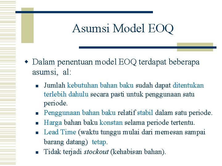 Asumsi Model EOQ w Dalam penentuan model EOQ terdapat beberapa asumsi, al: n n