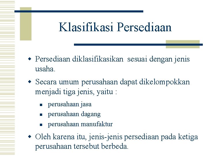 Klasifikasi Persediaan w Persediaan diklasifikasikan sesuai dengan jenis usaha. w Secara umum perusahaan dapat