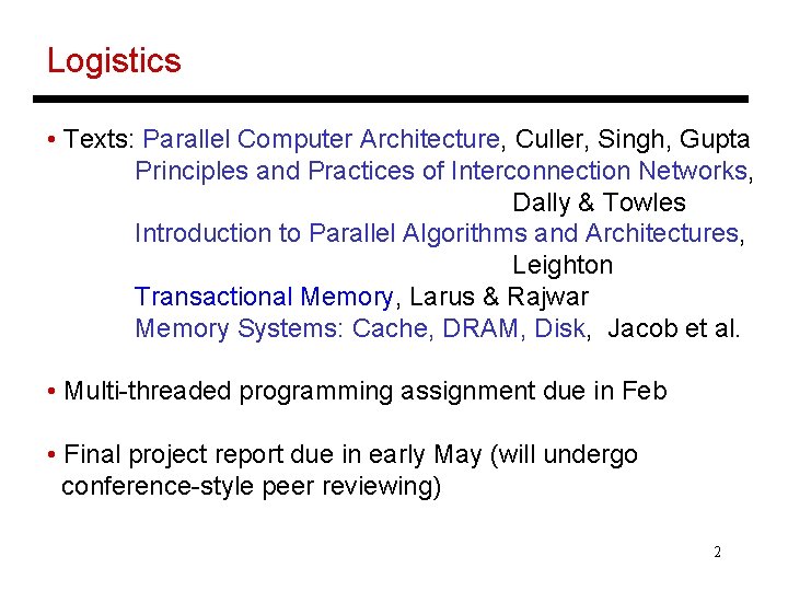 Logistics • Texts: Parallel Computer Architecture, Culler, Singh, Gupta Principles and Practices of Interconnection
