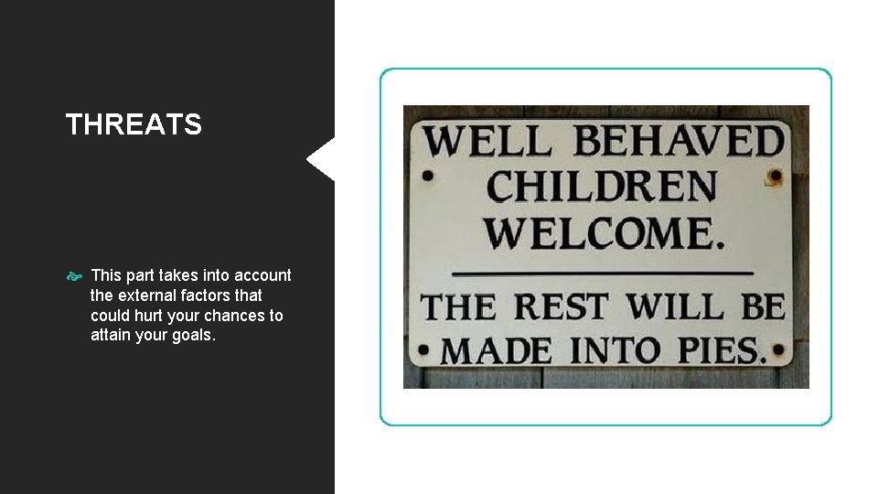 THREATS This part takes into account the external factors that could hurt your chances