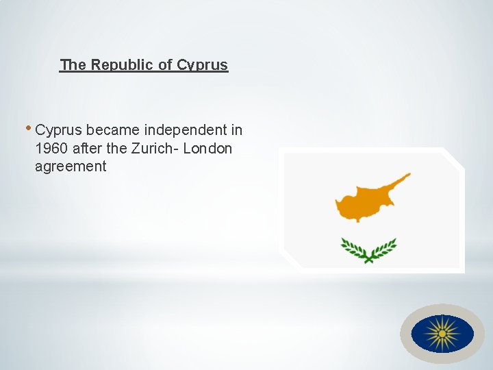 The Republic of Cyprus • Cyprus became independent in 1960 after the Zurich- London