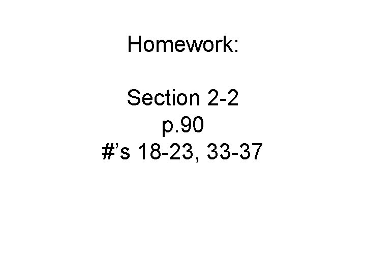 Homework: Section 2 -2 p. 90 #’s 18 -23, 33 -37 