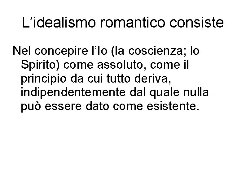 L’idealismo romantico consiste Nel concepire l’Io (la coscienza; lo Spirito) come assoluto, come il
