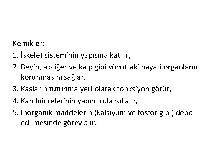 Kemikler; 1. İskelet sisteminin yapısına katılır, 2. Beyin, akciğer ve kalp gibi vücuttaki hayati