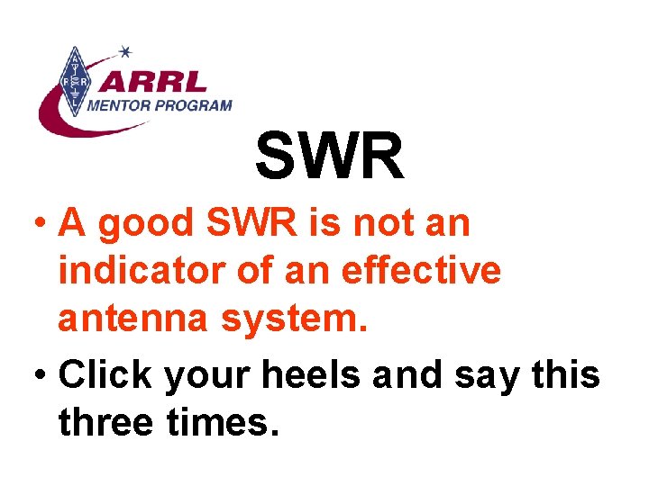 SWR • A good SWR is not an indicator of an effective antenna system.