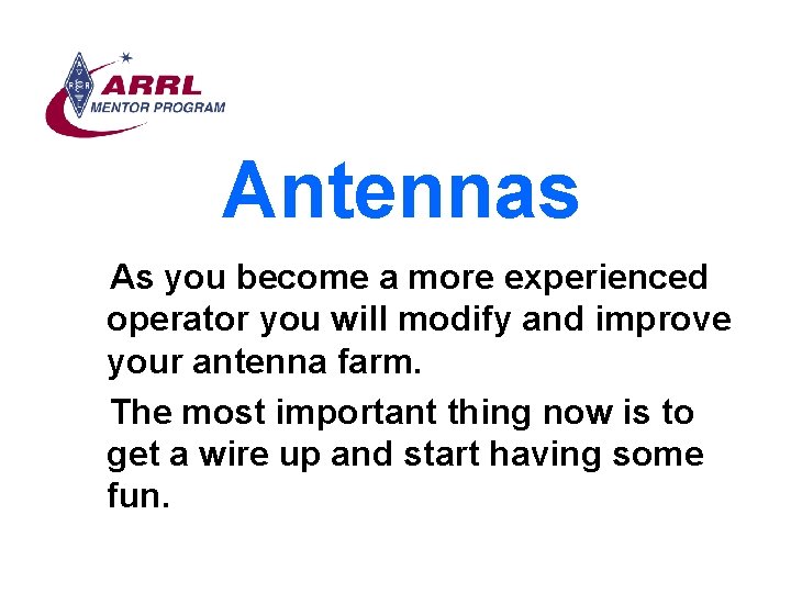 Antennas As you become a more experienced operator you will modify and improve your