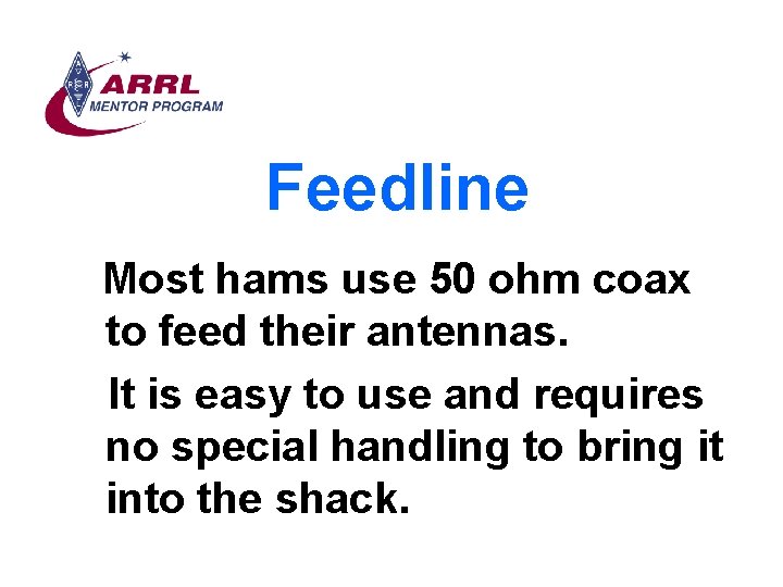 Feedline Most hams use 50 ohm coax to feed their antennas. It is easy
