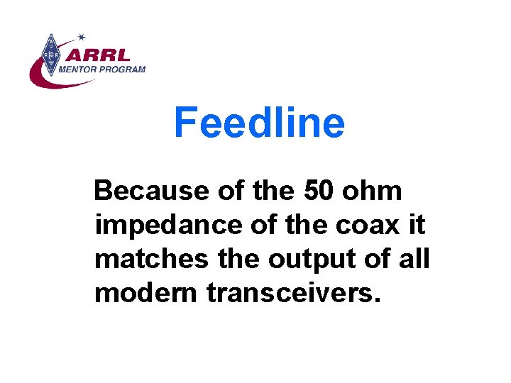 Feedline Because of the 50 ohm impedance of the coax it matches the output