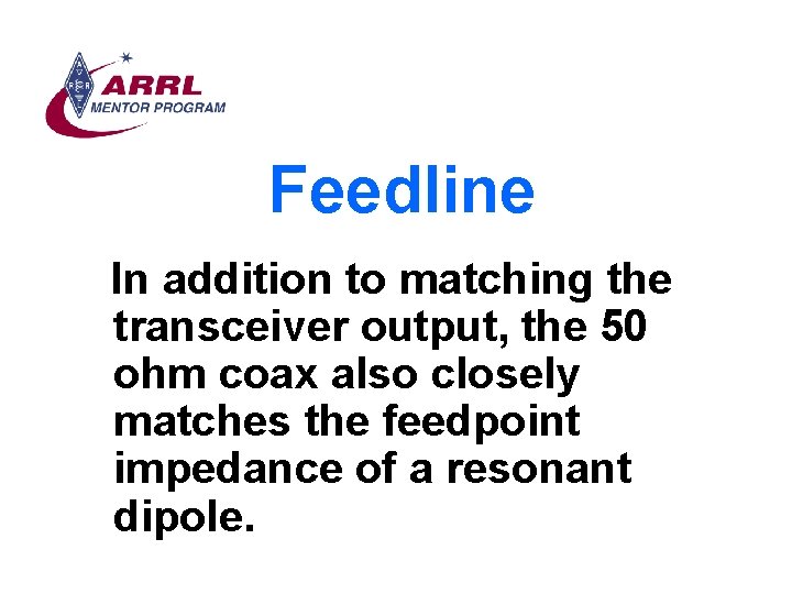Feedline In addition to matching the transceiver output, the 50 ohm coax also closely