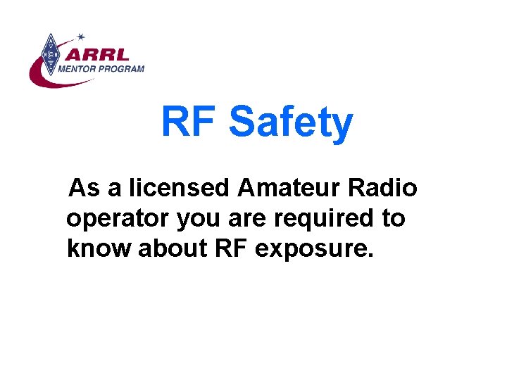 RF Safety As a licensed Amateur Radio operator you are required to know about