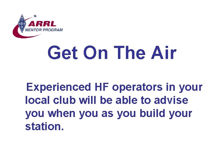 Get On The Air Experienced HF operators in your local club will be able