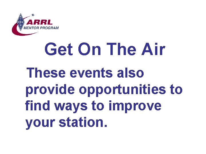 Get On The Air These events also provide opportunities to find ways to improve