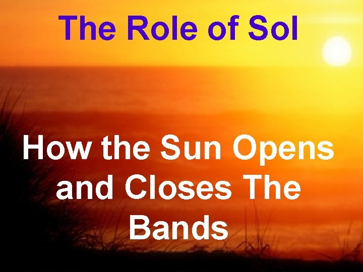 The Role of Sol How the Sun Opens and Closes The Bands 