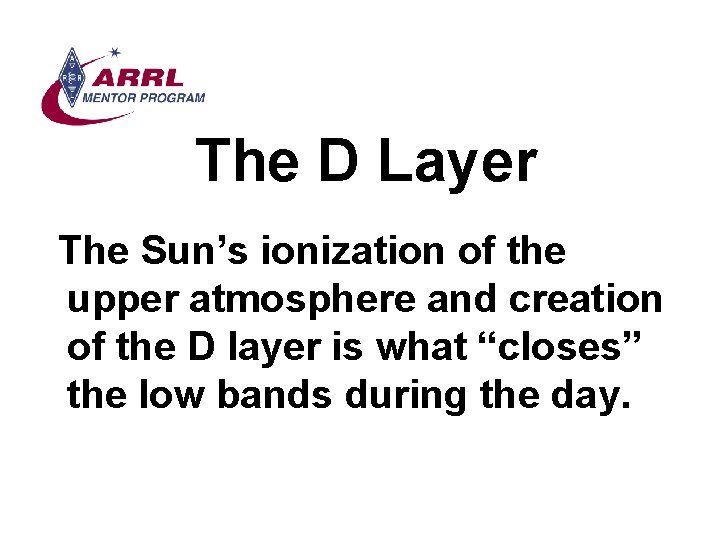 The D Layer The Sun’s ionization of the upper atmosphere and creation of the