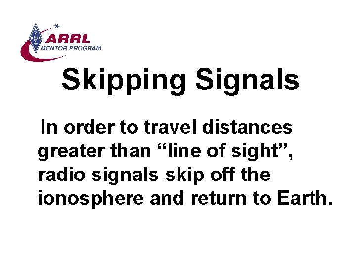 Skipping Signals In order to travel distances greater than “line of sight”, radio signals