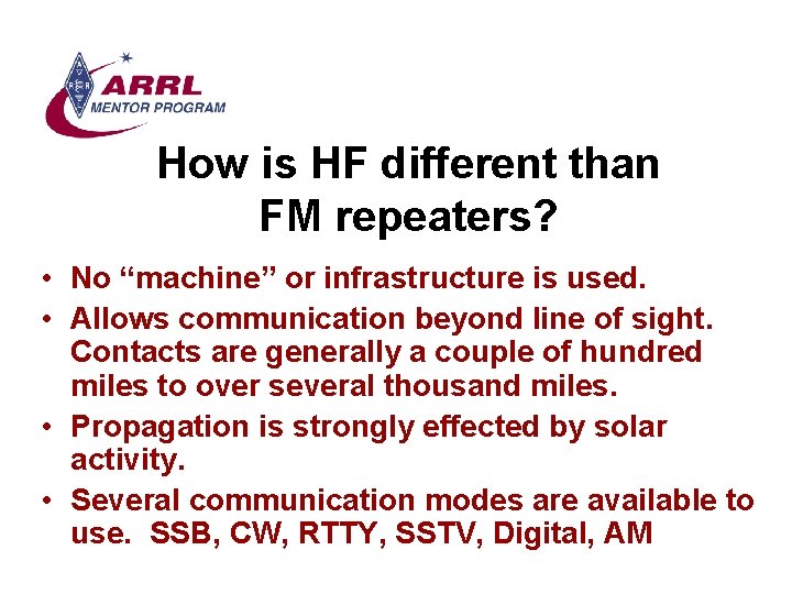 How is HF different than FM repeaters? • No “machine” or infrastructure is used.