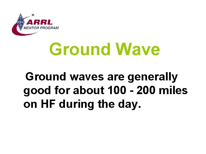 Ground Wave Ground waves are generally good for about 100 - 200 miles on