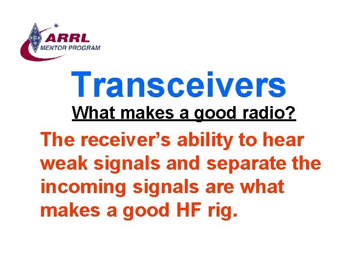 Transceivers What makes a good radio? The receiver’s ability to hear weak signals and