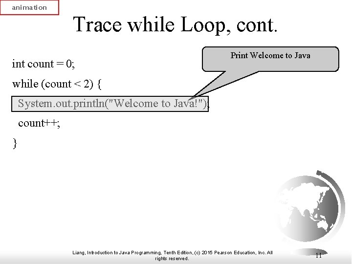 animation Trace while Loop, cont. int count = 0; Print Welcome to Java while