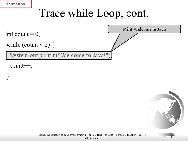 animation Trace while Loop, cont. int count = 0; Print Welcome to Java while