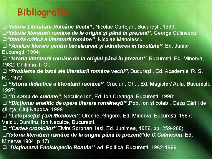 Bibliografie q“Istoria Literaturii Române Vechi’’, Nicolae Cartojan, Bucureşti, 1980; q“Istoria literaturii române de la