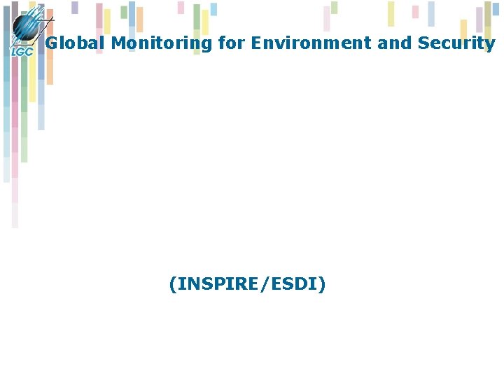 Global Monitoring for Environment and Security (INSPIRE/ESDI) Global Monitoring for Environment and Security (INSPIRE/ESDI)