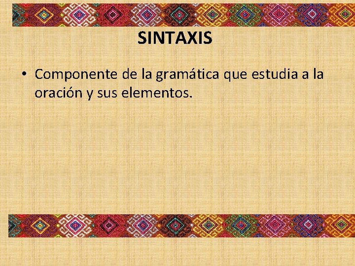 SINTAXIS • Componente de la gramática que estudia a la oración y sus elementos. SINTAXIS • Componente de la gramática que estudia a la oración y sus elementos.