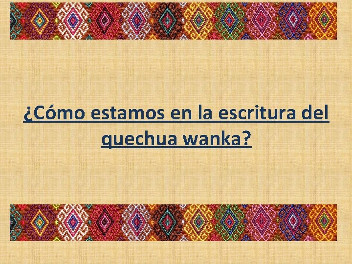 ¿Cómo estamos en la escritura del quechua wanka? 