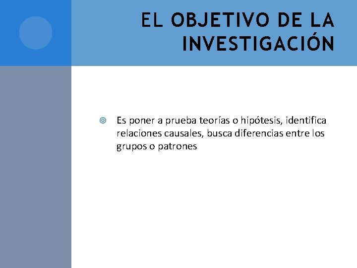 EL OBJETIVO DE LA INVESTIGACIÓN Es poner a prueba teorías o hipótesis, identifica relaciones