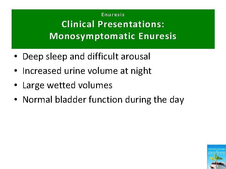 Enuresis Clinical Presentations: Monosymptomatic Enuresis • • Deep sleep and difficult arousal Increased urine