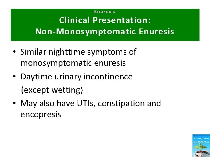 Enuresis Clinical Presentation: Non-Monosymptomatic Enuresis • Similar nighttime symptoms of monosymptomatic enuresis • Daytime