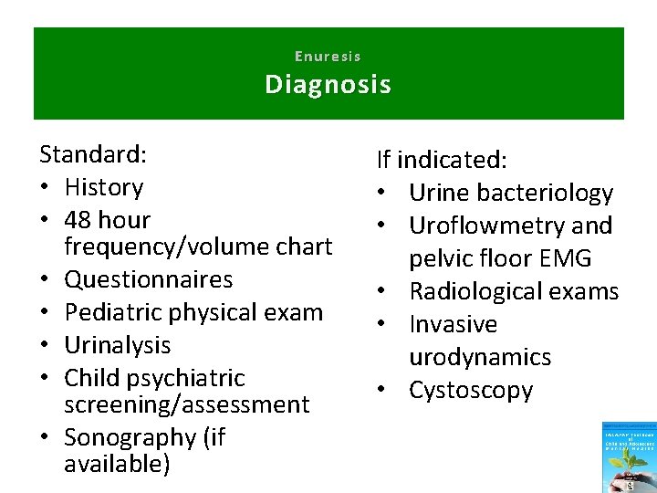 Enuresis Diagnosis Standard: • History • 48 hour frequency/volume chart • Questionnaires • Pediatric