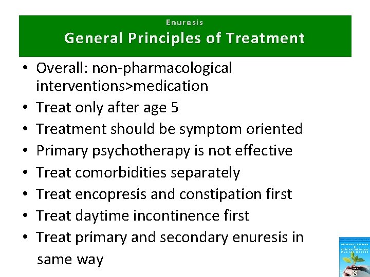 Enuresis General Principles of Treatment • Overall: non-pharmacological interventions>medication • Treat only after age