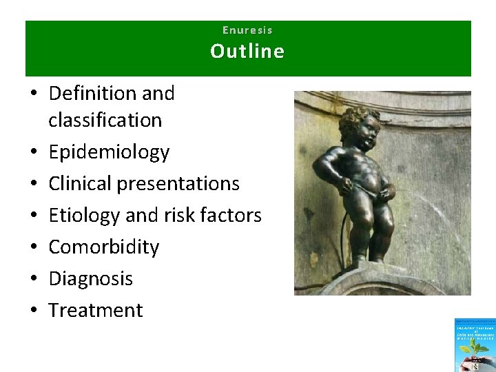 Enuresis Outline • Definition and classification • Epidemiology • Clinical presentations • Etiology and