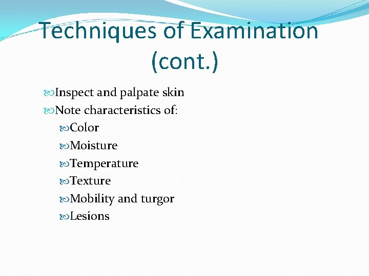 Techniques of Examination (cont. ) Inspect and palpate skin Note characteristics of: Color Moisture