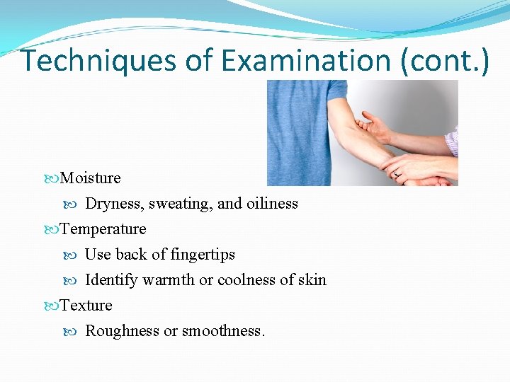 Techniques of Examination (cont. ) Moisture Dryness, sweating, and oiliness Temperature Use back of