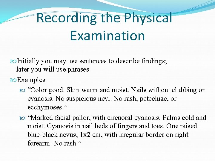 Recording the Physical Examination Initially you may use sentences to describe findings; later you