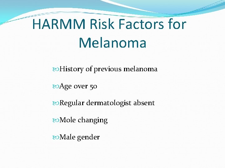 HARMM Risk Factors for Melanoma History of previous melanoma Age over 50 Regular dermatologist