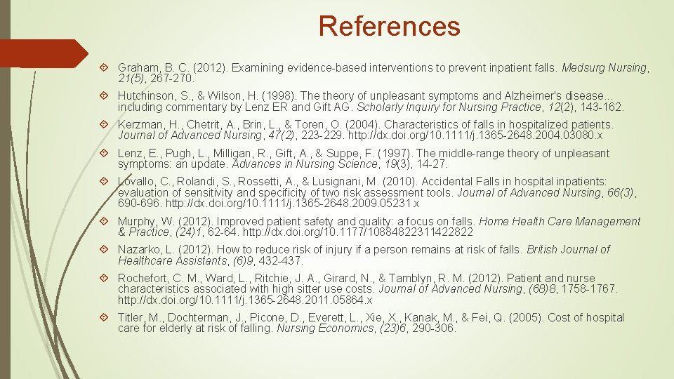 References Graham, B. C. (2012). Examining evidence-based interventions to prevent inpatient falls. Medsurg Nursing, References Graham, B. C. (2012). Examining evidence-based interventions to prevent inpatient falls. Medsurg Nursing,