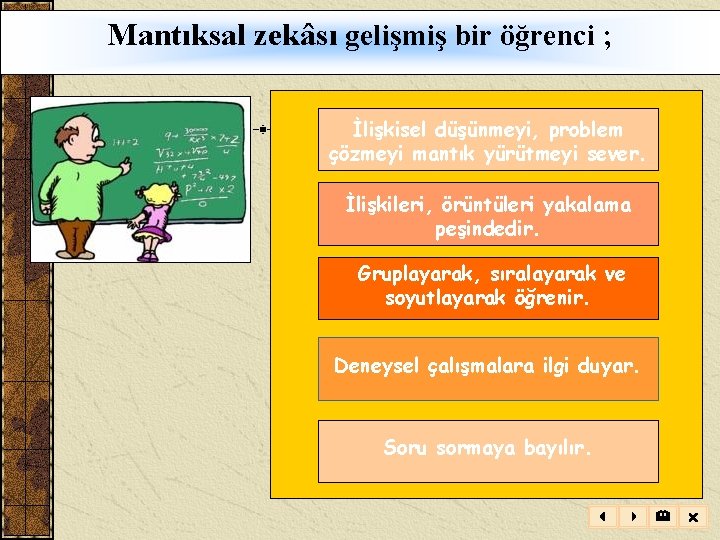 Mantıksal zekâsı gelişmiş bir öğrenci ; İlişkisel düşünmeyi, problem çözmeyi mantık yürütmeyi sever. İlişkileri,