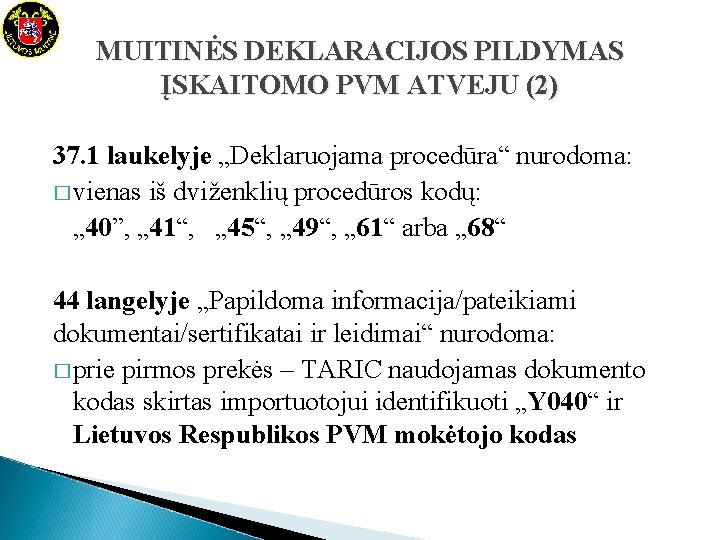MUITINĖS DEKLARACIJOS PILDYMAS ĮSKAITOMO PVM ATVEJU (2) 37. 1 laukelyje „Deklaruojama procedūra“ nurodoma: � MUITINĖS DEKLARACIJOS PILDYMAS ĮSKAITOMO PVM ATVEJU (2) 37. 1 laukelyje „Deklaruojama procedūra“ nurodoma: �