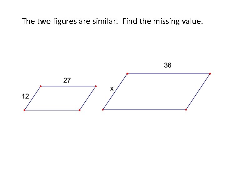 The two figures are similar. Find the missing value. 