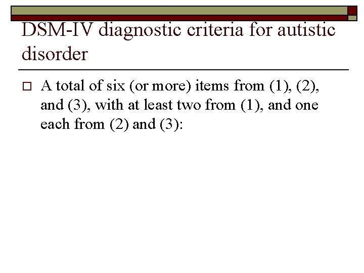 DSM-IV diagnostic criteria for autistic disorder o A total of six (or more) items