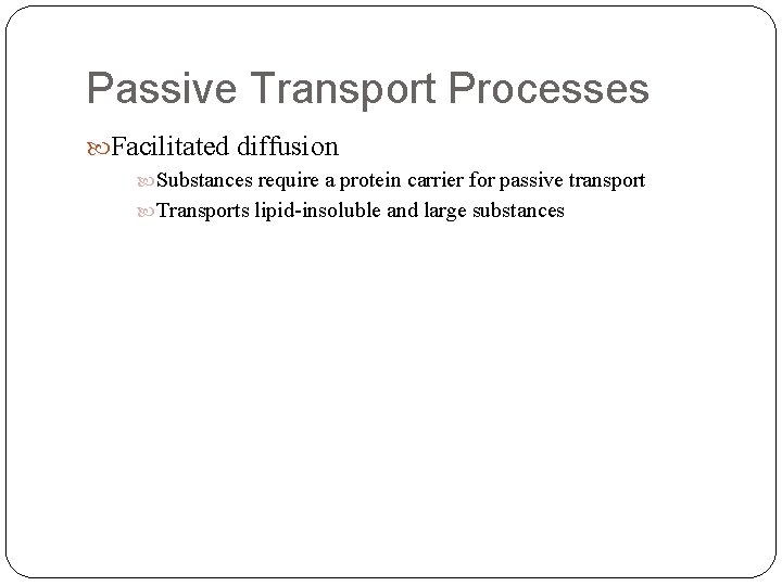Passive Transport Processes Facilitated diffusion Substances require a protein carrier for passive transport Transports