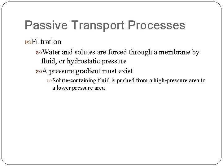 Passive Transport Processes Filtration Water and solutes are forced through a membrane by fluid,