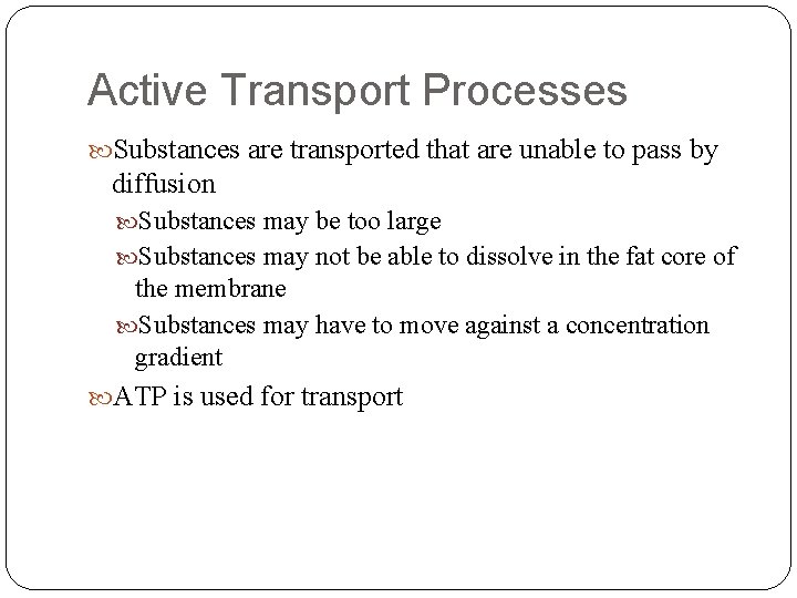 Active Transport Processes Substances are transported that are unable to pass by diffusion Substances