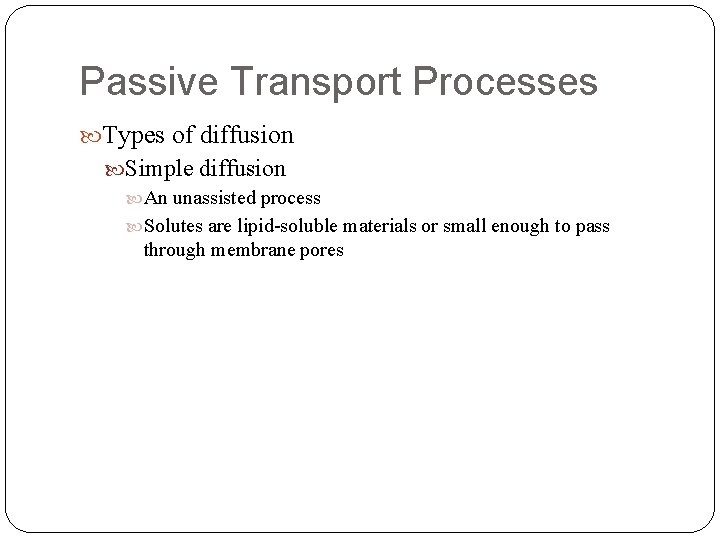 Passive Transport Processes Types of diffusion Simple diffusion An unassisted process Solutes are lipid-soluble