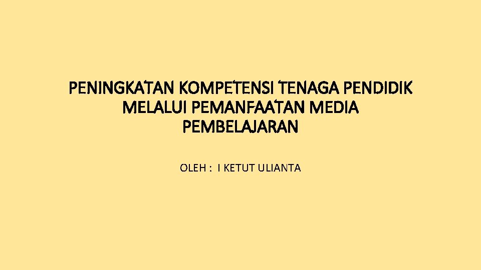 PENINGKATAN KOMPETENSI TENAGA PENDIDIK MELALUI PEMANFAATAN MEDIA PEMBELAJARAN OLEH : I KETUT ULIANTA 